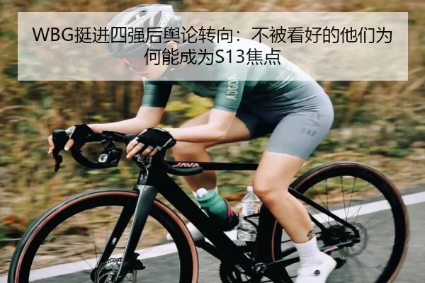WBG挺进四强后舆论转向：不被看好的他们为何能成为S13焦点