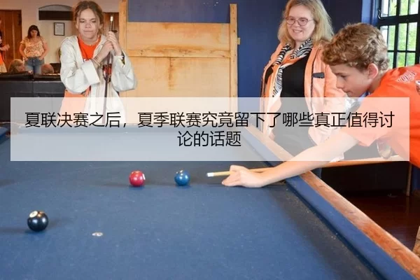 夏联决赛之后，夏季联赛究竟留下了哪些真正值得讨论的话题